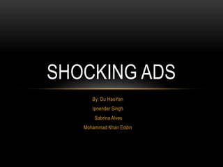 SHOCKING ADS
      By: Du HaoYan
      Ipnender Singh
       Sabrina Alves
   Mohammad Khair Eddin
 