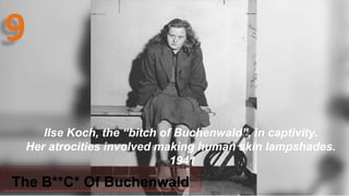 The B**C* Of Buchenwald
Ilse Koch, the “bitch of Buchenwald”, in captivity.
Her atrocities involved making human skin lampshades.
1941
 