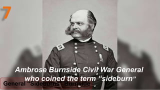 General “Sideburns” Burnside
Ambrose Burnside Civil War General
who coined the term “sideburn”
 