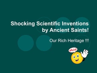 Shocking Scientific Inventions 
by Ancient Saints! 
Our Rich Heritage !!! 
 