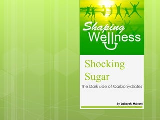 Shocking
 Sugar
The Dark side of Carbohydrates



                 By Deborah Mulvany
 