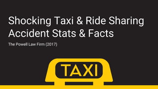 Shocking Taxi & Ride Sharing
Accident Stats & Facts
The Powell Law Firm (2017)
 