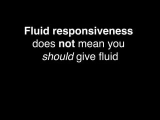 Fluid responsiveness  
does not mean you  
should give ﬂuid!
 