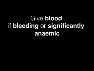 Give blood !
if bleeding or signiﬁcantly
anaemic
 