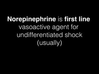 Norepinephrine is ﬁrst line
vasoactive agent for
undifferentiated shock!
(usually)!
 