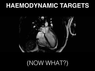 HAEMODYNAMIC TARGETS 
(NOW WHAT?)
 