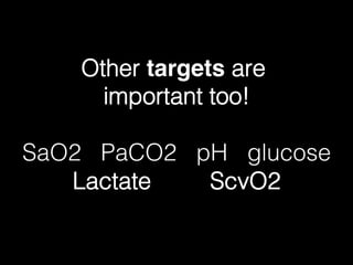 Other targets are !
important too!!
!
SaO2 PaCO2 pH glucose!
Lactate ScvO2!
 