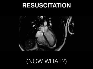 RESUSCITATION 
(NOW WHAT?)
 
