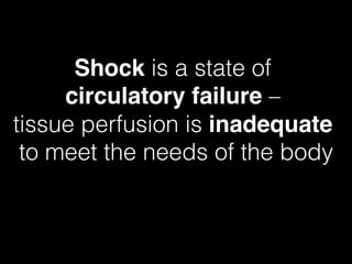 Shock is a state of !
circulatory failure – !
tissue perfusion is inadequate !
to meet the needs of the body!
 