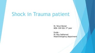 Shock in Trauma patient
Dr. Varun Bansal
MEM –GW USA 2nd year
Guide -
Dr. Ritu Sabharwal
Head Emergency department
 