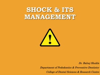 SHOCK & ITS
MANAGEMENT
Dr. Balraj Shukla
Department of Pedodontics & Preventive Dentistry
College of Dental Sciences & Research Centre
 