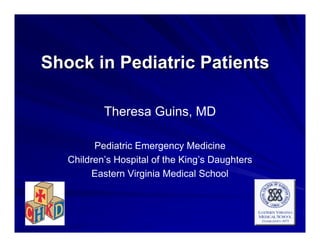 Shock in Pediatric PatientsShock in Pediatric Patients
Theresa Guins, MD
Pediatric Emergency Medicine
Children’s Hospital of the King’s Daughters
Eastern Virginia Medical School
 