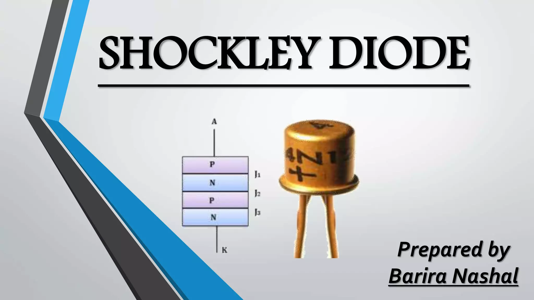 SHOCKLEY DIODE
Prepared by
Barira Nashal
 