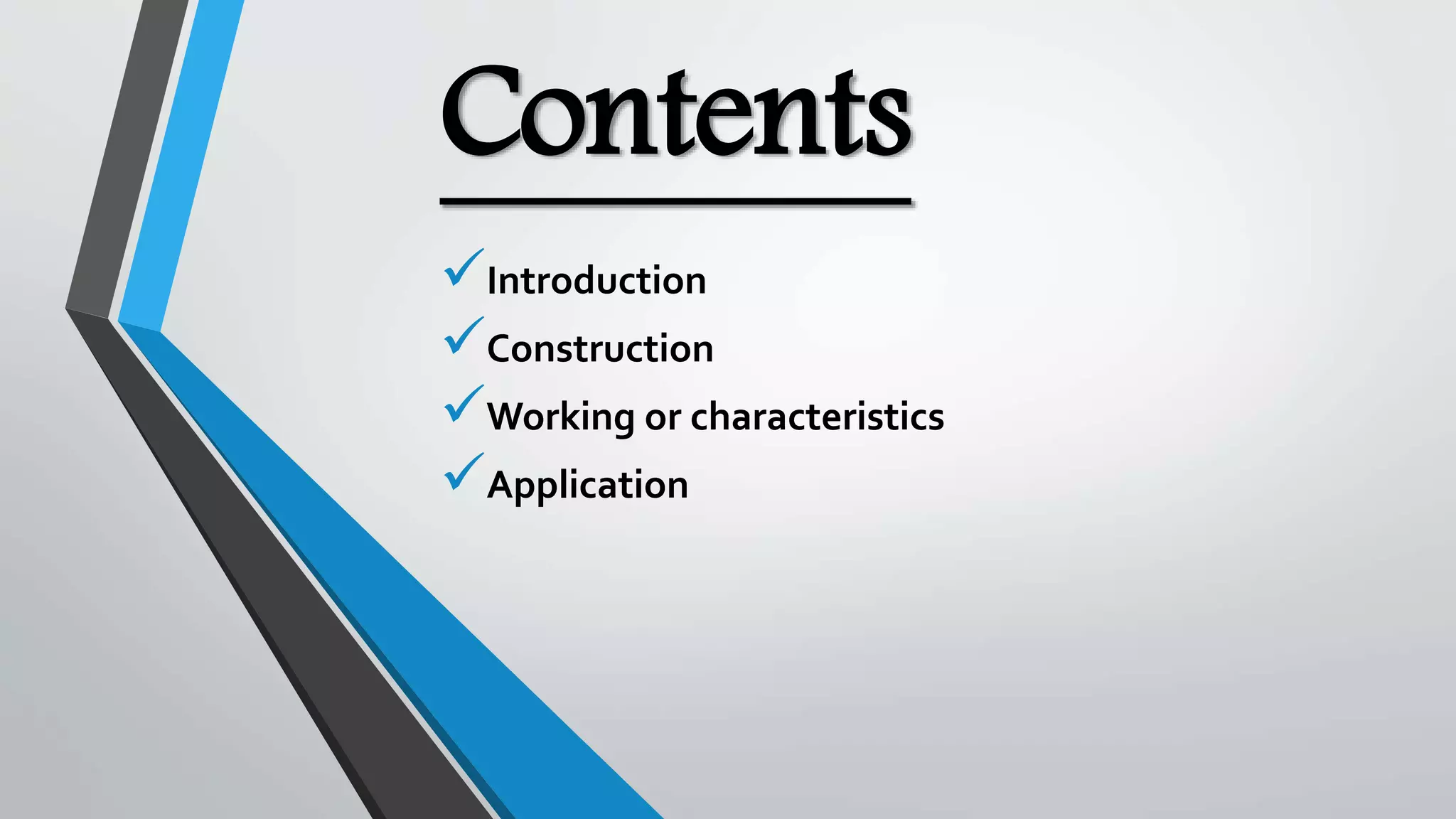 Contents
Introduction
Construction
Working or characteristics
Application
 