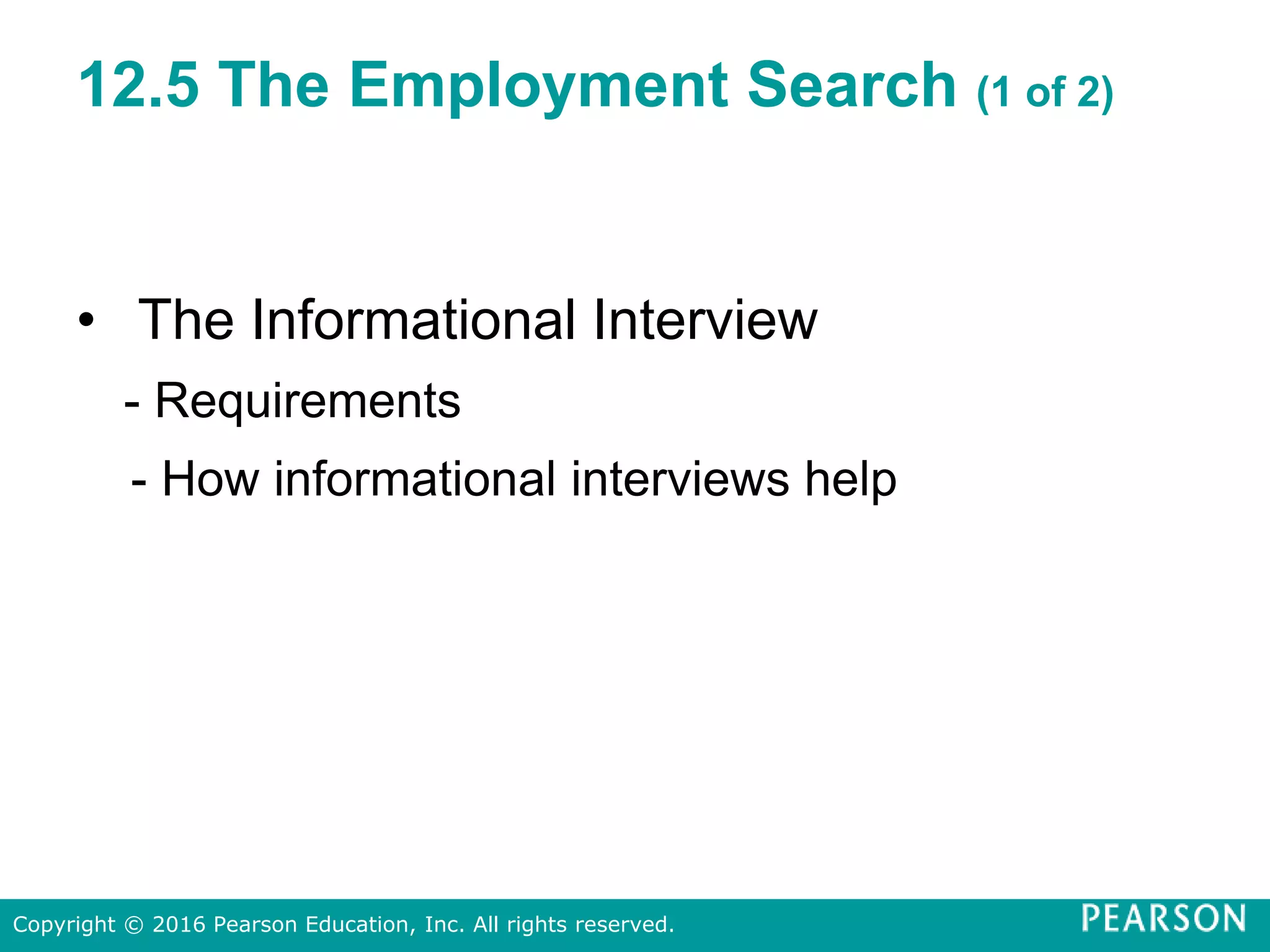 12.5 The Employment Search (1 of 2)
• The Informational Interview
- Requirements
- How informational interviews help
Copyright © 2016 Pearson Education, Inc. All rights reserved.
 