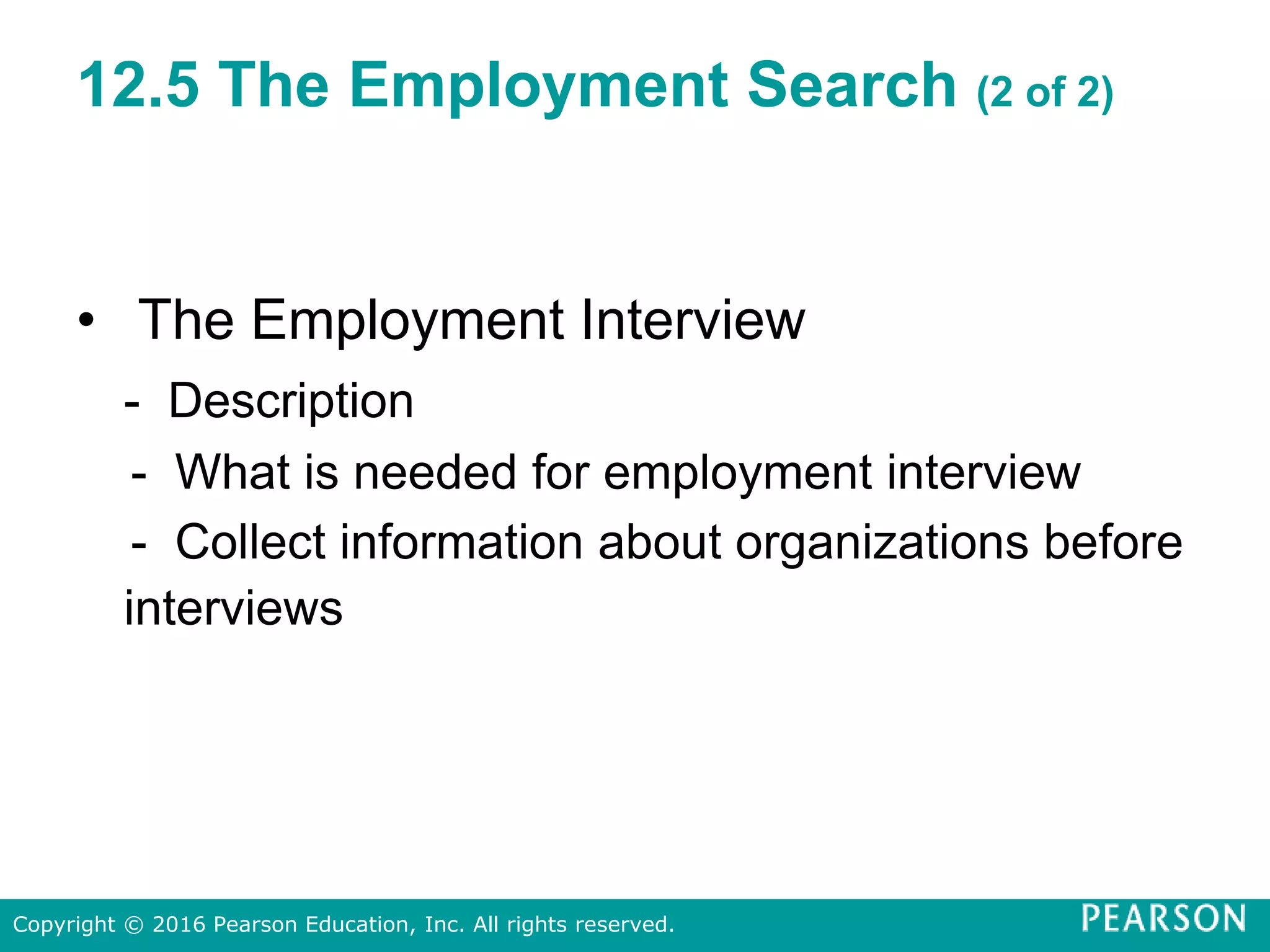 12.5 The Employment Search (2 of 2)
• The Employment Interview
- Description
- What is needed for employment interview
- Collect information about organizations before
interviews
Copyright © 2016 Pearson Education, Inc. All rights reserved.
 