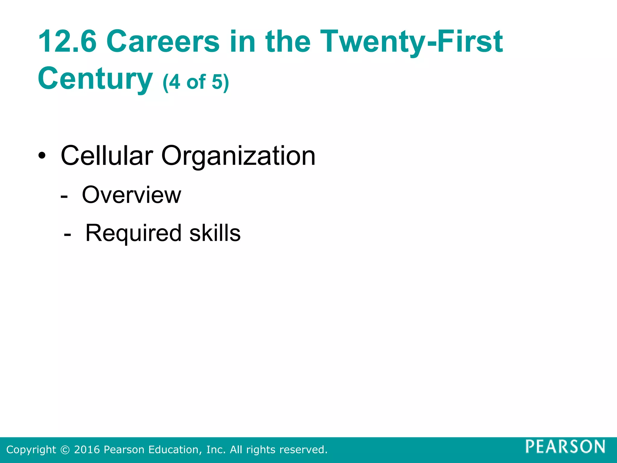 12.6 Careers in the Twenty-First
Century (4 of 5)
• Cellular Organization
- Overview
- Required skills
Copyright © 2016 Pearson Education, Inc. All rights reserved.
 