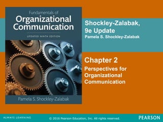 Shockley-Zalabak,
9e Update
Pamela S. Shockley-Zalabak
© 2016 Pearson Education, Inc. All rights reserved.
Chapter 2
Perspectives for
Organizational
Communication
 