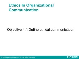 Ethics In Organizational
Communication
Objective 4.4 Define ethical communication
© 2016 Pearson Education, Inc. All rights reserved.
 