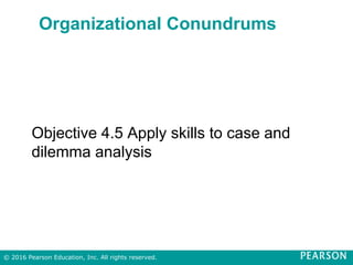 Organizational Conundrums
Objective 4.5 Apply skills to case and
dilemma analysis
© 2016 Pearson Education, Inc. All rights reserved.
 
