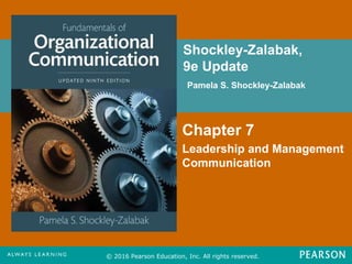 Shockley-Zalabak,
9e Update
Pamela S. Shockley-Zalabak
© 2016 Pearson Education, Inc. All rights reserved.
Chapter 7
Leadership and Management
Communication
FPO for
Cover
Image
 