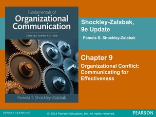 Shockley-Zalabak,
9e Update
Pamela S. Shockley-Zalabak
© 2016 Pearson Education, Inc. All rights reserved.
Chapter 9
Organizational Conflict:
Communicating for
Effectiveness
 