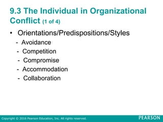 9.3 The Individual in Organizational
Conflict (1 of 4)
• Orientations/Predispositions/Styles
- Avoidance
- Competition
- Compromise
- Accommodation
- Collaboration
Copyright © 2016 Pearson Education, Inc. All rights reserved.
 