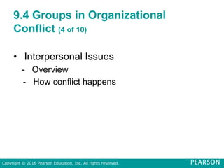 9.4 Groups in Organizational
Conflict (4 of 10)
• Interpersonal Issues
- Overview
- How conflict happens
Copyright © 2016 Pearson Education, Inc. All rights reserved.
 