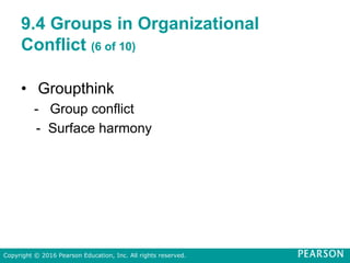 9.4 Groups in Organizational
Conflict (6 of 10)
• Groupthink
- Group conflict
- Surface harmony
Copyright © 2016 Pearson Education, Inc. All rights reserved.
 
