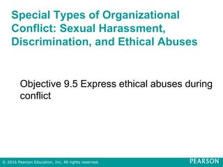 Special Types of Organizational
Conflict: Sexual Harassment,
Discrimination, and Ethical Abuses
Objective 9.5 Express ethical abuses during
conflict
© 2016 Pearson Education, Inc. All rights reserved.
 
