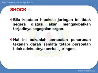 GADAR Medik Indonesia
Basic Trauma & Cardiac Life Support
SHOCK
Bila keadaan hipoksia jaringan ini tidak
segera diatasi a...