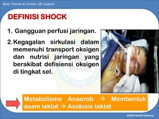 GADAR Medik Indonesia
Basic Trauma & Cardiac Life Support
DEFINISI SHOCK
1. Gangguan perfusi jaringan.
2.Kegagalan sirkula...