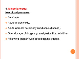 4. Miscellaneous:
low blood pressure.
 Faintness.
 Acute anaphylaxis.
 Acute adrenal deficiency (Addison‘s disease).
 Over dosage of drugs e.g. analgesics like pethidine.
 Following therapy with beta blocking agents.
 