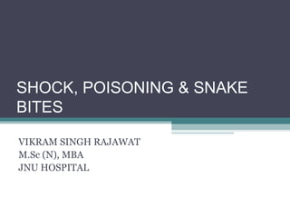 SHOCK, POISONING & SNAKE
BITES
VIKRAM SINGH RAJAWAT
M.Sc (N), MBA
JNU HOSPITAL
 