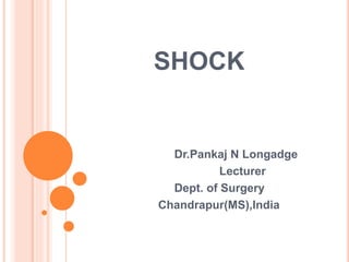 SHOCK
Dr.Pankaj N Longadge
Lecturer
Dept. of Surgery
Chandrapur(MS),India
 