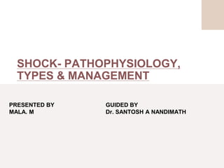 SHOCK- PATHOPHYSIOLOGY,
TYPES & MANAGEMENT
PRESENTED BY
MALA. M
GUIDED BY
Dr. SANTOSH A NANDIMATH
 
