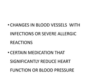 •CHANGES IN BLOOD VESSELS WITH
INFECTIONS OR SEVERE ALLERGIC
REACTIONS
•CERTAIN MEDICATION THAT
SIGNIFICANTLY REDUCE HEART
FUNCTION OR BLOOD PRESSURE
 