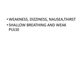 •WEAKNESS, DIZZINESS, NAUSEA,THIRST
•SHALLOW BREATHING AND WEAK
PULSE
 