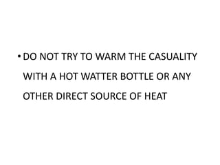 •DO NOT TRY TO WARM THE CASUALITY
WITH A HOT WATTER BOTTLE OR ANY
OTHER DIRECT SOURCE OF HEAT
 