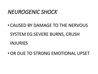 NEUROGENIC SHOCK
•CAUSED BY DAMAGE TO THE NERVOUS
SYSTEM EG:SEVERE BURNS, CRUSH
INJURIES
•OR DUE TO STRONG EMOTIONAL UPSET
 