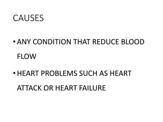 CAUSES
•ANY CONDITION THAT REDUCE BLOOD
FLOW
•HEART PROBLEMS SUCH AS HEART
ATTACK OR HEART FAILURE
 