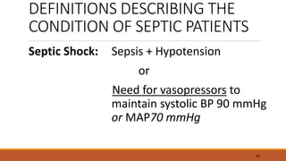 DEFINITIONS DESCRIBING THE
CONDITION OF SEPTIC PATIENTS
Septic Shock: Sepsis + Hypotension
or
Need for vasopressors to
maintain systolic BP 90 mmHg
or MAP70 mmHg
15
 