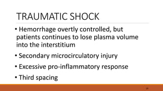 TRAUMATIC SHOCK
• Hemorrhage overtly controlled, but
patients continues to lose plasma volume
into the interstitium
• Secondary microcirculatory injury
• Excessive pro-inflammatory response
• Third spacing
19
 