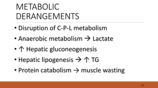 METABOLIC
DERANGEMENTS
• Disruption of C-P-L metabolism
• Anaerobic metabolism  Lactate
• ↑ Hepatic gluconeogenesis
• Hepatic lipogenesis  ↑ TG
• Protein catabolism → muscle wasting
36
 