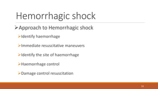 Hemorrhagic shock
Approach to Hemorrhagic shock
Identify haemorrhage
Immediate resuscitative maneuvers
Identify the site of haemorrhage
Haemorrhage control
Damage control resuscitation
53
 
