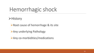 Hemorrhagic shock
History
Root cause of hemorrhage & its site
Any underlying Pathology
Any co-morbidities/medications
55
 