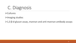 C. Diagnosis
Cultures
Imaging studies
1,3 β-d-glucan assay ,mannan and anti-mannan antibody assays
75
 