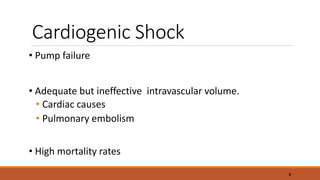 Cardiogenic Shock
• Pump failure
• Adequate but ineffective intravascular volume.
• Cardiac causes
• Pulmonary embolism
• High mortality rates
8
 