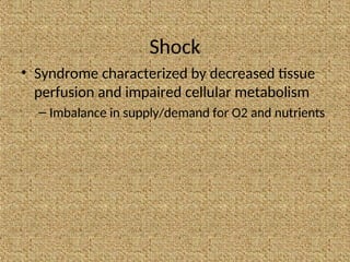 Shock
• Syndrome characterized by decreased tissue
perfusion and impaired cellular metabolism
– Imbalance in supply/demand for O2 and nutrients
 