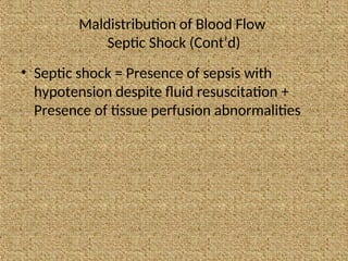 Maldistribution of Blood Flow
Septic Shock (Cont’d)
• Septic shock = Presence of sepsis with
hypotension despite fluid resuscitation +
Presence of tissue perfusion abnormalities
 